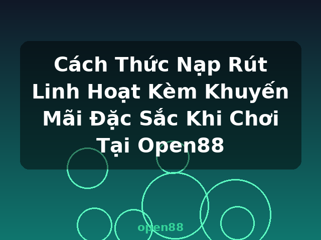 Cách Thức Nạp Rút Linh Hoạt Kèm Khuyến Mãi Đặc Sắc Khi Chơi Tại Open88 - open88