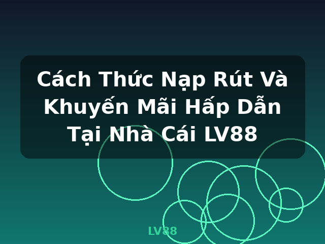 Cách Thức Nạp Rút Và Khuyến Mãi Hấp Dẫn Tại Nhà Cái LV88 - LV88