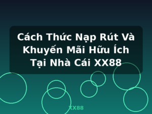 Cách Thức Nạp Rút Và Khuyến Mãi Hữu Ích Tại Nhà Cái XX88 - XX88