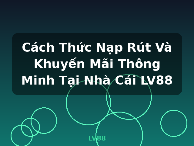 Cách Thức Nạp Rút Và Khuyến Mãi Thông Minh Tại Nhà Cái LV88 - LV88 Cách Thức Nạp Rút Và Khuyến Mãi Thông Minh Tại Nhà Cái LV88 - LV88