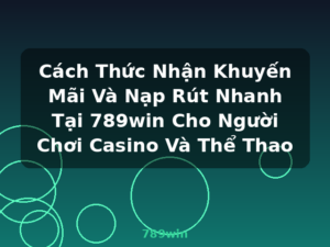 Cách Thức Nhận Khuyến Mãi Và Nạp Rút Nhanh Tại 789win Cho Người Chơi Casino Và Thể Thao - 789win