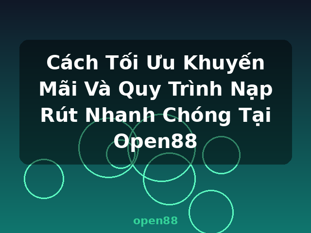 Cách Tối Ưu Khuyến Mãi Và Quy Trình Nạp Rút Nhanh Chóng Tại Open88 - open88