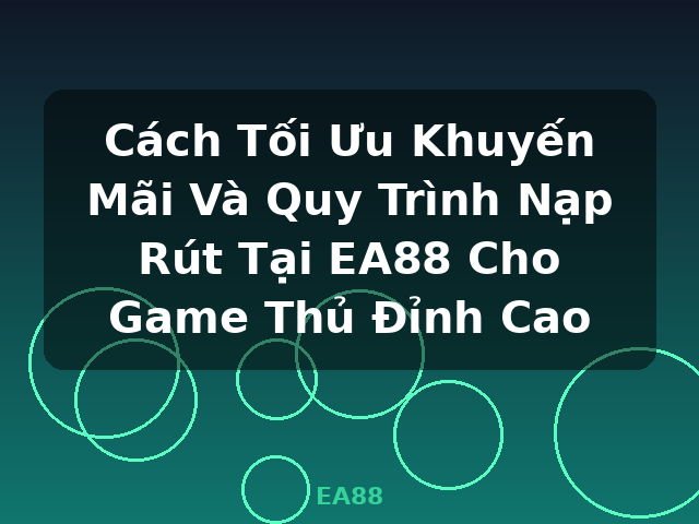 Cách Tối Ưu Khuyến Mãi Và Quy Trình Nạp Rút Tại EA88 Cho Game Thủ Đỉnh Cao - EA88