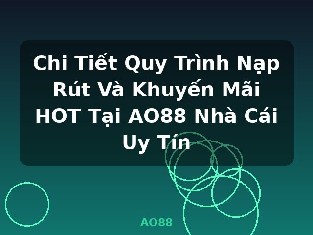 Chi Tiết Quy Trình Nạp Rút Và Khuyến Mãi HOT Tại AO88 Nhà Cái Uy Tín - AO88