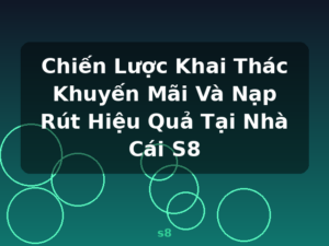 Chiến Lược Khai Thác Khuyến Mãi Và Nạp Rút Hiệu Quả Tại Nhà Cái S8 - s8