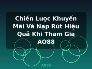 Chiến Lược Khuyến Mãi Và Nạp Rút Hiệu Quả Khi Tham Gia AO88 - AO88