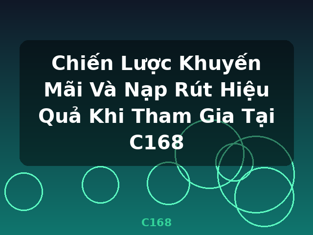 Chiến Lược Khuyến Mãi Và Nạp Rút Hiệu Quả Khi Tham Gia Tại C168 - C168