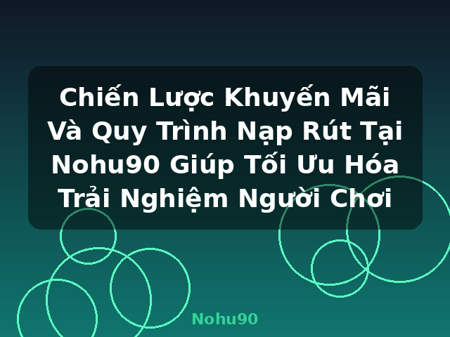 Chiến Lược Khuyến Mãi Và Quy Trình Nạp Rút Tại Nohu90 Giúp Tối Ưu Hóa Trải Nghiệm Người Chơi - Nohu90