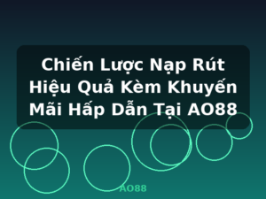 Chiến Lược Nạp Rút Hiệu Quả Kèm Khuyến Mãi Hấp Dẫn Tại AO88 - AO88