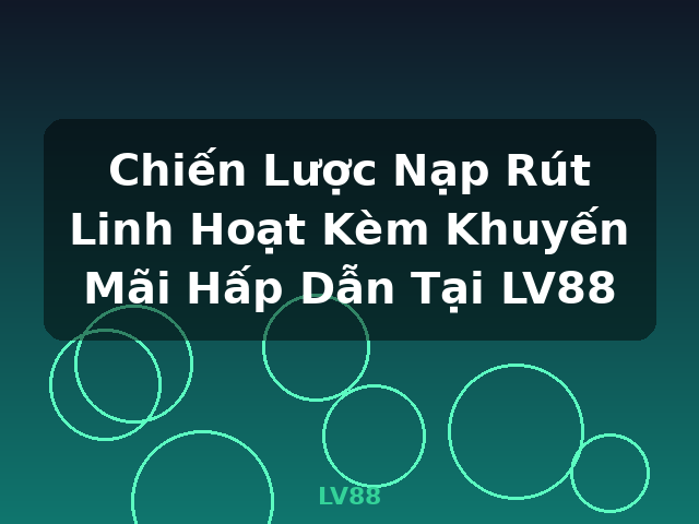 Chiến Lược Nạp Rút Linh Hoạt Kèm Khuyến Mãi Hấp Dẫn Tại LV88 - LV88 Chiến Lược Nạp Rút Linh Hoạt Kèm Khuyến Mãi Hấp Dẫn Tại LV88 - LV88