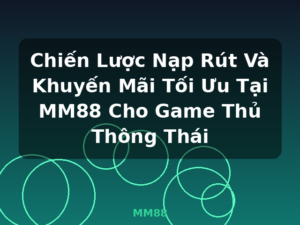 Chiến Lược Nạp Rút Và Khuyến Mãi Tối Ưu Tại MM88 Cho Game Thủ Thông Thái - MM88
