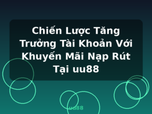 Chiến Lược Tăng Trưởng Tài Khoản Với Khuyến Mãi Nạp Rút Tại uu88 - uu88