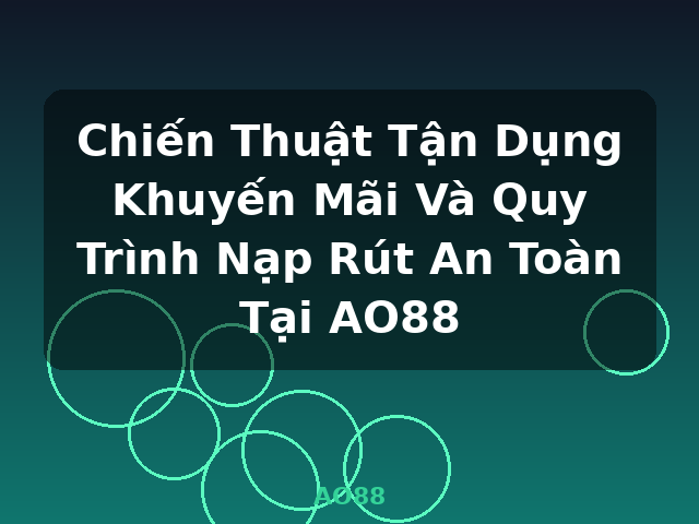 Chiến Thuật Tận Dụng Khuyến Mãi Và Quy Trình Nạp Rút An Toàn Tại AO88 - AO88