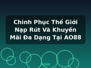Chinh Phục Thế Giới Nạp Rút Và Khuyến Mãi Đa Dạng Tại AO88 - AO88