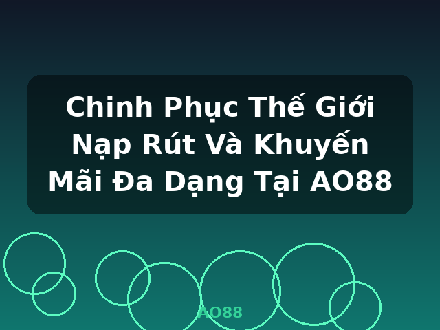 Chinh Phục Thế Giới Nạp Rút Và Khuyến Mãi Đa Dạng Tại AO88 - AO88