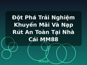 Đột Phá Trải Nghiệm Khuyến Mãi Và Nạp Rút An Toàn Tại Nhà Cái MM88 - MM88