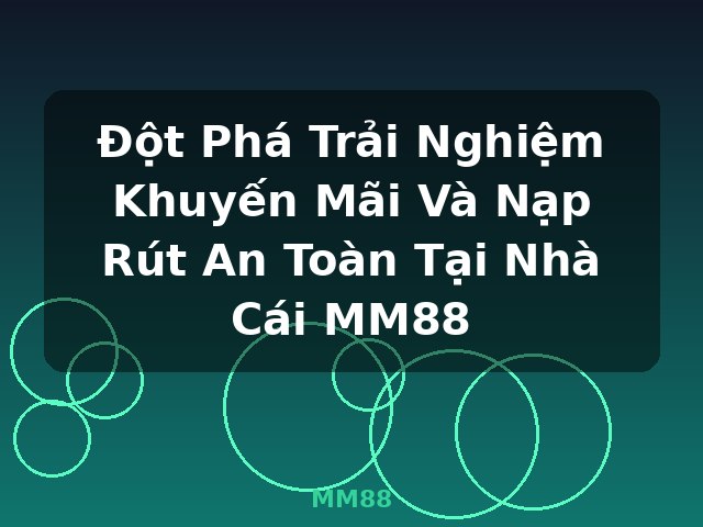 Đột Phá Trải Nghiệm Khuyến Mãi Và Nạp Rút An Toàn Tại Nhà Cái MM88 - MM88