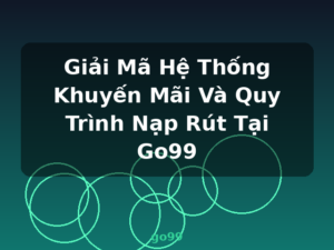 Giải Mã Hệ Thống Khuyến Mãi Và Quy Trình Nạp Rút Tại Go99 - go99