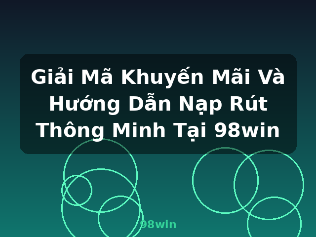Giải Mã Khuyến Mãi Và Hướng Dẫn Nạp Rút Thông Minh Tại 98win - 98win Giải Mã Khuyến Mãi Và Hướng Dẫn Nạp Rút Thông Minh Tại 98win - 98win