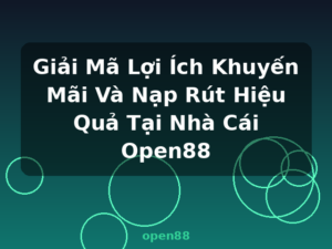 Giải Mã Lợi Ích Khuyến Mãi Và Nạp Rút Hiệu Quả Tại Nhà Cái Open88 - open88