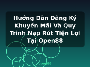 Hướng Dẫn Đăng Ký Khuyến Mãi Và Quy Trình Nạp Rút Tiện Lợi Tại Open88 - open88