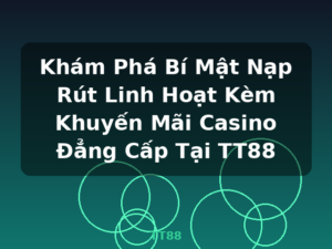 Khám Phá Bí Mật Nạp Rút Linh Hoạt Kèm Khuyến Mãi Casino Đẳng Cấp Tại TT88 - TT88