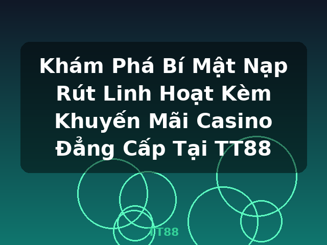 Khám Phá Bí Mật Nạp Rút Linh Hoạt Kèm Khuyến Mãi Casino Đẳng Cấp Tại TT88 - TT88