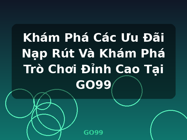 Khám Phá Các Ưu Đãi Nạp Rút Và Khám Phá Trò Chơi Đỉnh Cao Tại GO99 - GO99