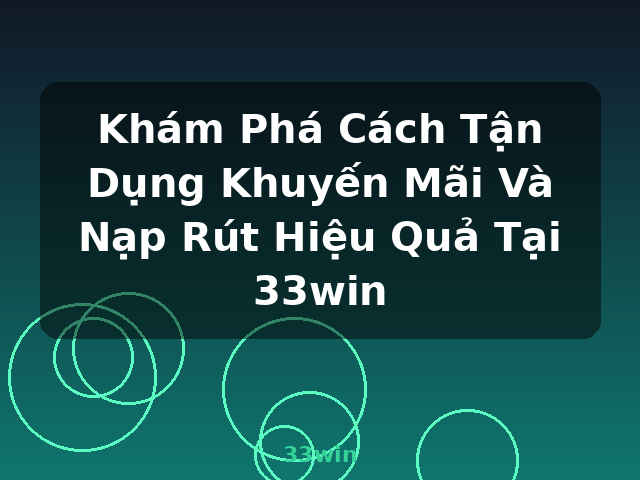 Khám Phá Cách Tận Dụng Khuyến Mãi Và Nạp Rút Hiệu Quả Tại 33win - 33win