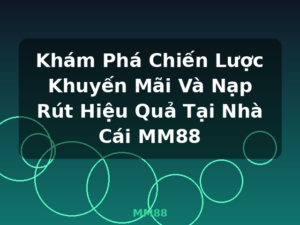 Khám Phá Chiến Lược Khuyến Mãi Và Nạp Rút Hiệu Quả Tại Nhà Cái MM88 - MM88