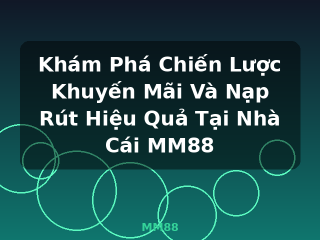 Khám Phá Chiến Lược Khuyến Mãi Và Nạp Rút Hiệu Quả Tại Nhà Cái MM88 - MM88