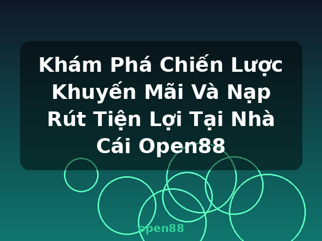 Khám Phá Chiến Lược Khuyến Mãi Và Nạp Rút Tiện Lợi Tại Nhà Cái Open88 - open88