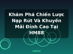 Khám Phá Chiến Lược Nạp Rút Và Khuyến Mãi Đỉnh Cao Tại HM88 - HM88