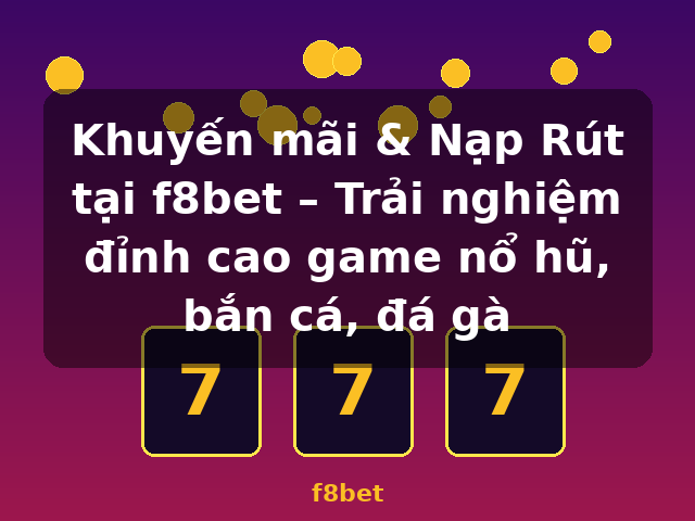 Khuyến mãi & Nạp Rút tại f8bet – Trải nghiệm đỉnh cao game nổ hũ, bắn cá, đá gà - f8bet