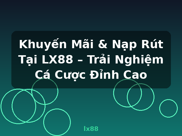 Khuyến Mãi & Nạp Rút Tại LX88 – Trải Nghiệm Cá Cược Đỉnh Cao - lx88