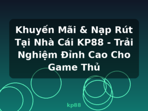Khuyến Mãi & Nạp Rút Tại Nhà Cái KP88 - Trải Nghiệm Đỉnh Cao Cho Game Thủ - kp88