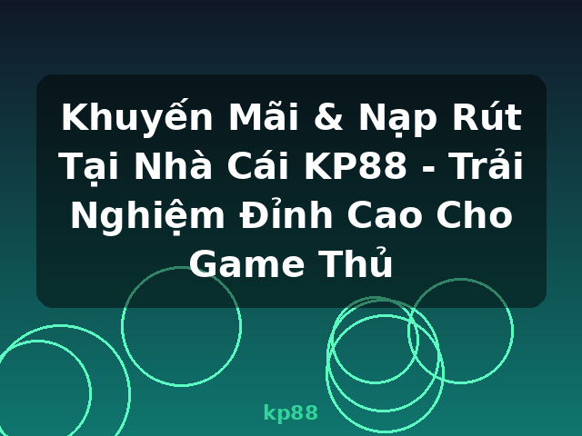 Khuyến Mãi & Nạp Rút Tại Nhà Cái KP88 - Trải Nghiệm Đỉnh Cao Cho Game Thủ - kp88