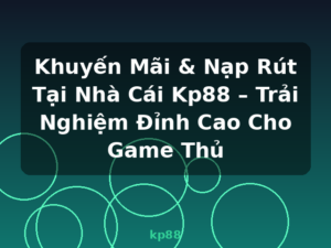 Khuyến Mãi & Nạp Rút Tại Nhà Cái Kp88 – Trải Nghiệm Đỉnh Cao Cho Game Thủ - kp88