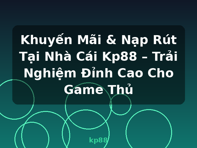 Khuyến Mãi & Nạp Rút Tại Nhà Cái Kp88 – Trải Nghiệm Đỉnh Cao Cho Game Thủ - kp88