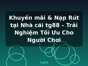 Khuyến mãi & Nạp Rút tại Nhà cái tg88 – Trải Nghiệm Tối Ưu Cho Người Chơi - tg88