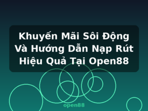 Khuyến Mãi Sôi Động Và Hướng Dẫn Nạp Rút Hiệu Quả Tại Open88 - open88