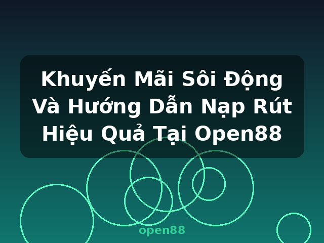 Khuyến Mãi Sôi Động Và Hướng Dẫn Nạp Rút Hiệu Quả Tại Open88 - open88