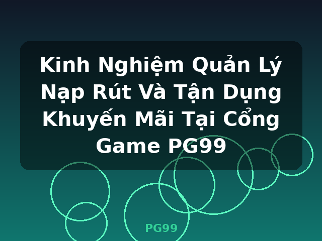 Kinh Nghiệm Quản Lý Nạp Rút Và Tận Dụng Khuyến Mãi Tại Cổng Game PG99 - PG99 Kinh Nghiệm Quản Lý Nạp Rút Và Tận Dụng Khuyến Mãi Tại Cổng Game PG99 - PG99