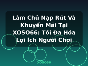 Làm Chủ Nạp Rút Và Khuyến Mãi Tại XOSO66: Tối Đa Hóa Lợi Ích Người Chơi - XOSO66