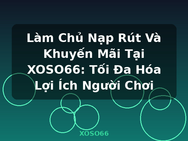 Làm Chủ Nạp Rút Và Khuyến Mãi Tại XOSO66: Tối Đa Hóa Lợi Ích Người Chơi - XOSO66