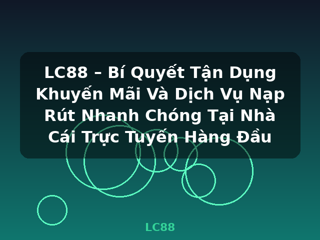 LC88 – Bí Quyết Tận Dụng Khuyến Mãi Và Dịch Vụ Nạp Rút Nhanh Chóng Tại Nhà Cái Trực Tuyến Hàng Đầu - LC88