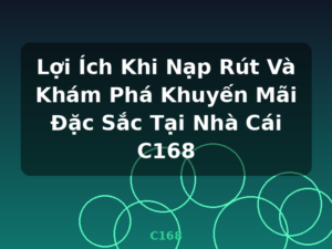 Lợi Ích Khi Nạp Rút Và Khám Phá Khuyến Mãi Đặc Sắc Tại Nhà Cái C168 - C168