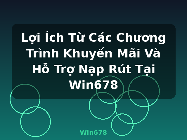 Lợi Ích Từ Các Chương Trình Khuyến Mãi Và Hỗ Trợ Nạp Rút Tại Win678 - Win678