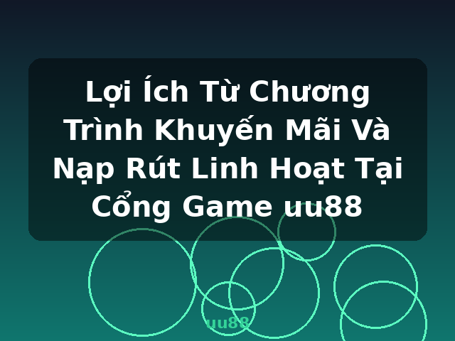 Lợi Ích Từ Chương Trình Khuyến Mãi Và Nạp Rút Linh Hoạt Tại Cổng Game uu88 - uu88
