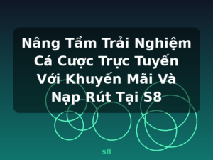 Nâng Tầm Trải Nghiệm Cá Cược Trực Tuyến Với Khuyến Mãi Và Nạp Rút Tại S8 - s8